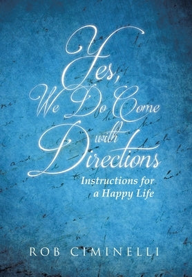 Yes, We Do Come with Directions: Instructions for a Happy Life by Ciminelli, Rob