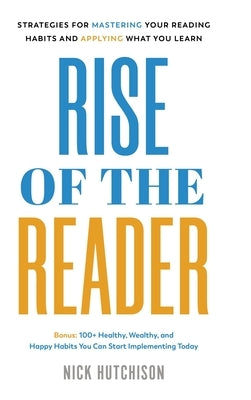 Rise of the Reader: Strategies For Mastering Your Reading Habits and Applying What You Learn by Hutchison, Nick