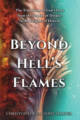 Beyond Hell's Flames: The True Story of God's Love from the Depths of Despair to the Heights of Heaven by Harper, Christopher