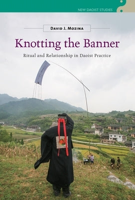 Knotting the Banner: Ritual and Relationship in Daoist Practice by Mozina, David J.