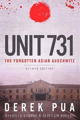 Unit 731: The Forgotten Asian Auschwitz by Pua, Derek