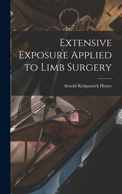 Extensive Exposure Applied to Limb Surgery by Henry, Arnold Kirkpatrick