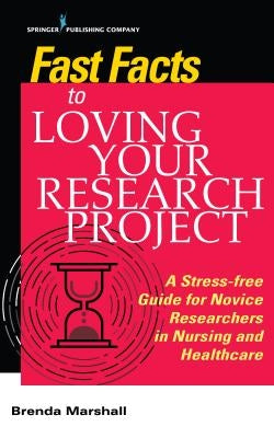 Fast Facts to Loving Your Research Project: A Stress-Free Guide for Novice Researchers in Nursing and Healthcare by Marshall, Brenda