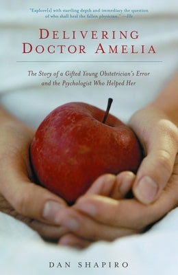 Delivering Doctor Amelia: The Story of a Gifted Young Obstetrician's Error and the Psychologist Who Helped Her by Shapiro, Dan