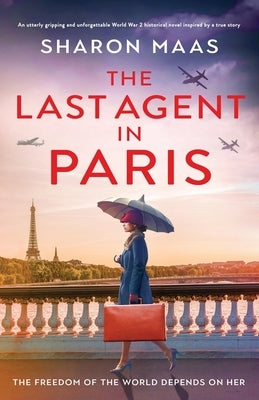 The Last Agent in Paris: An utterly gripping and unforgettable World War 2 historical novel inspired by a true story by Maas, Sharon