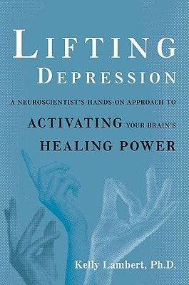 Lifting Depression: A Neuroscientist's Hands-On Approach to Activating Your Brain's Healing Power by Lambert, Kelly