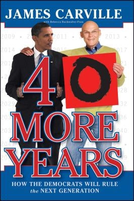40 More Years: How the Democrats Will Rule the Next Generation by Carville, James