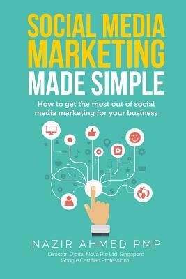 Social Media Marketing Made Simple: How to get the most out of social media marketing for your business by Ahmed, Nazir