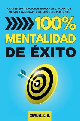 100% Mentalidad de ?xito: Claves motivacionales para alcanzar tus metas y mejorar tu desarrollo personal by C. a., Samuel