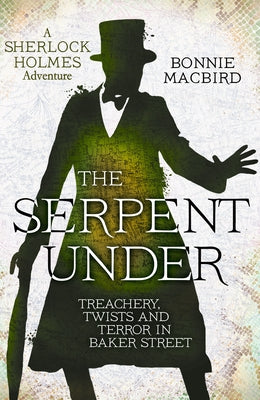 The Serpent Under: Treachery, Twists and Terror in Baker Street by Macbird, Bonnie