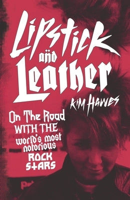 Lipstick and Leather: On the Road with the World's Most Notorious Rock Stars by Hawes, Kim