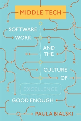 Middle Tech: Software Work and the Culture of Good Enough by Bialski, Paula