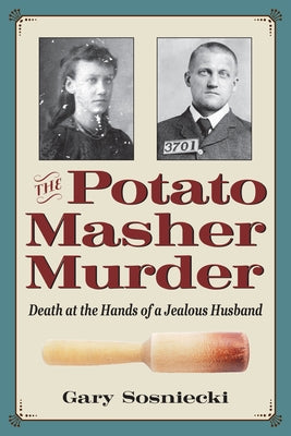 The Potato Masher Murder: Death at the Hands of a Jealous Husband by Sosniecki, Gary