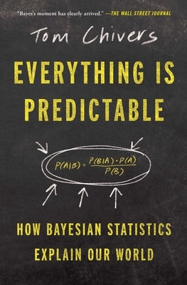 Everything Is Predictable: How Bayesian Statistics Explain Our World by Chivers, Tom