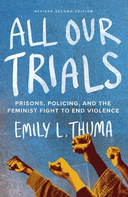 All Our Trials: Prisons, Policing, and the Feminist Fight to End Violence (Revised Edition) by Thuma, Emily L.