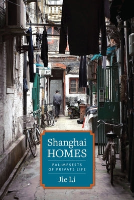 Shanghai Homes: Palimpsests of Private Life by Li, Jie