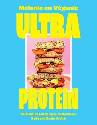Ultra Protein: 55 Plant-Based Recipes to Maximize Body and Brain Health by En V&#195;&#169;ganie, M&#195;&#169;lanie