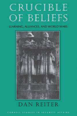 Crucible of Beliefs: Learning, Alliances, and World Wars by Reiter, Dan
