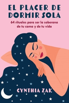 El Placer de Dormir Sola: 64 Rituales Para Ser La Soberana de Tu Cama Y de Tu Vida by Zak, Cynthia