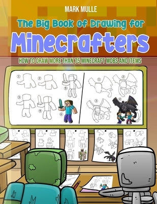 The Big Book of Drawing for Minecrafters: How to Draw More Than 75 Mobs and Items by Mulle, Mark