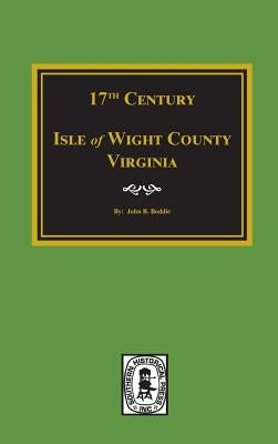 Seventeenth Century Isle of Wight County, Virginia by Boddie, John Bennett