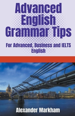 Advanced English Grammar Tips by Markham, Alexander