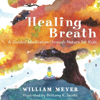 Healing Breath: A Guided Meditation Through Nature for Kids by Meyer, William