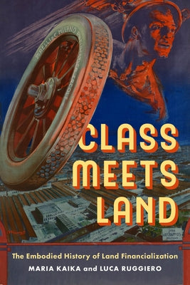 Class Meets Land: The Embodied History of Land Financialization by Kaika, Maria