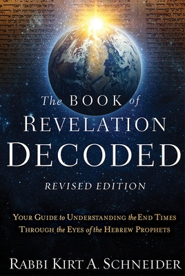 The Book of Revelation Decoded Revised Edition: Your Guide to Understanding the End Times Through the Eyes of the Hebrew Prophets by Schneider, Rabbi Kirt a.