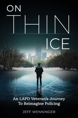 On Thin Ice: An LAPD Veteran's Journey to Reimagine Policing by Wenninger, Jeff