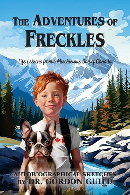 The Adventures of Freckles: Life Lessons from a Mischievous Son of Canada by Guild, Gordon