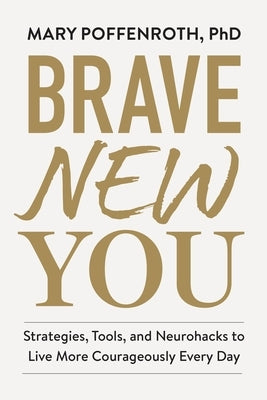 Brave New You: Strategies, Tools, and Neurohacks to Live More Courageously Every Day by Poffenroth, Mary