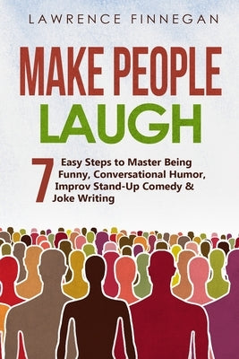 Make People Laugh: 7 Easy Steps to Master Being Funny, Conversational Humor, Improv Stand-Up Comedy & Joke Writing by Finnegan, Lawrence