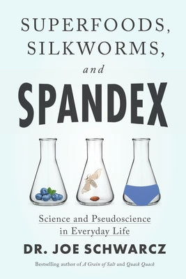 Superfoods, Silkworms, and Spandex: Science and Pseudoscience in Everyday Life by Schwarcz, Joe