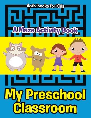 My Preschool Classroom - A Maze Activity Book by For Kids, Activibooks