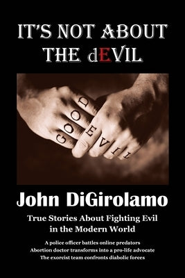 It's Not About the dEvil: True Stories About Fighting Evil in the Modern World by DiGirolamo, John
