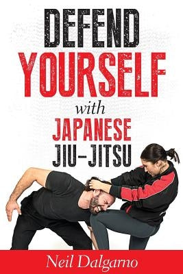 Defend Yourself with Japanese Jiu-Jitsu by Dalgarno, Neil