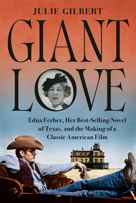 Giant Love: Edna Ferber, Her Best-Selling Novel of Texas, and the Making of a Classic American Film by Gilbert, Julie