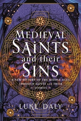 Medieval Saints and Their Sins: A New History of the Middle Ages Through Saints and Their Stories by Daly, Luke