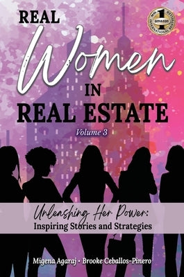 REAL WOMEN IN REAL ESTATE Volume 3: Unleashing Her Power: Inspiring Stories and Strategies by Agaraj, Migena