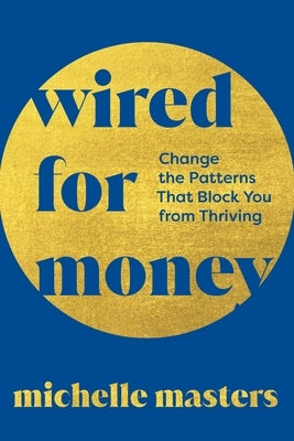 Wired for Money: Change the Patterns That Block You from Thriving by Masters, Michelle