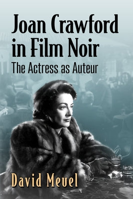 Joan Crawford in Film Noir: The Actress as Auteur by Meuel, David
