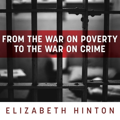 From the War on Poverty to the War on Crime Lib/E: The Making of Mass Incarceration in America by Hinton, Elizabeth