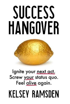 Success Hangover: Ignite your next act. Screw your status quo. Feel alive again. by Ramsden, Kelsey