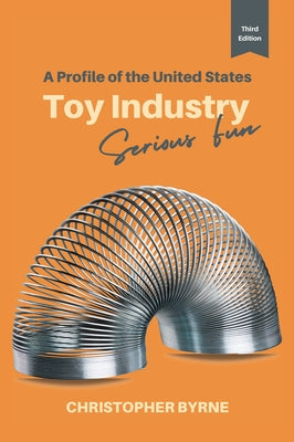 A Profile of the United States Toy Industry: Serious Fun by Byrne, Christopher