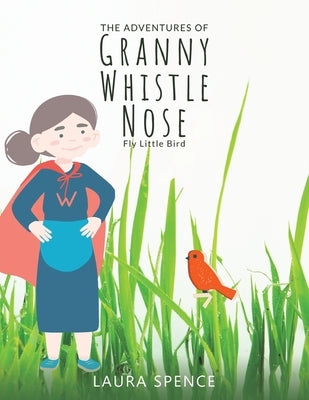 The Adventures of Granny Whistle Nose: Fly Little Bird by Spence, Laura