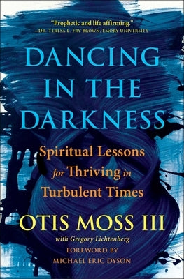 Dancing in the Darkness: Spiritual Lessons for Thriving in Turbulent Times by Moss III, Otis