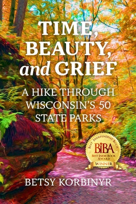 Time, Beauty, and Grief: A Hike Through Wisconsin's 50 State Parks by Korbinyr, Betsy