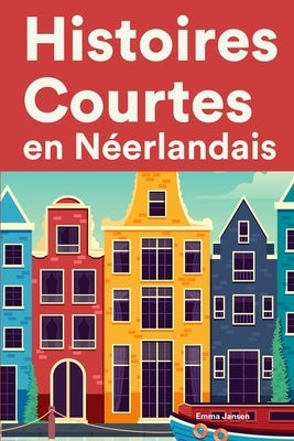 Histoires Courtes en Néerlandais: Apprendre l'Néerlandais facilement en lisant des histoires courtes by Jansen, Emma