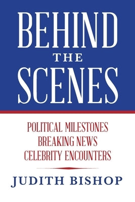 Behind the Scenes: Political Milestones - Breaking News - Celebrity Encounters by Bishop, Judith